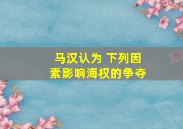 马汉认为 下列因素影响海权的争夺